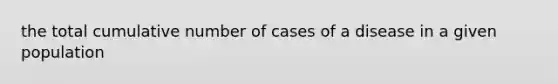 the total cumulative number of cases of a disease in a given population