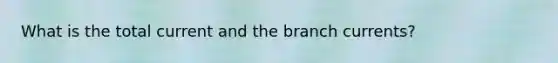 What is the total current and the branch currents?