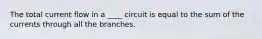 The total current flow in a ____ circuit is equal to the sum of the currents through all the branches.