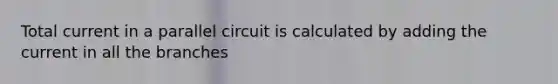 Total current in a parallel circuit is calculated by adding the current in all the branches