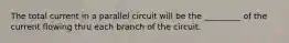 The total current in a parallel circuit will be the _________ of the current flowing thru each branch of the circuit.