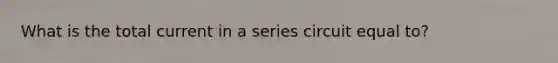 What is the total current in a series circuit equal to?