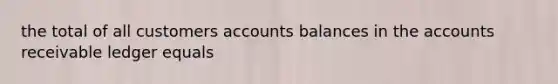 the total of all customers accounts balances in the accounts receivable ledger equals