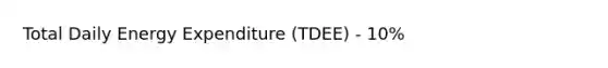 Total Daily Energy Expenditure (TDEE) - 10%