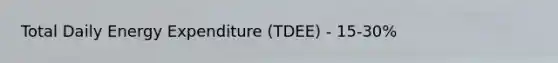 Total Daily Energy Expenditure (TDEE) - 15-30%