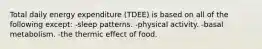 Total daily energy expenditure (TDEE) is based on all of the following except: -sleep patterns. -physical activity. -basal metabolism. -the thermic effect of food.