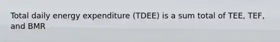 Total daily energy expenditure (TDEE) is a sum total of TEE, TEF, and BMR