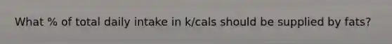 What % of total daily intake in k/cals should be supplied by fats?