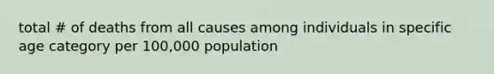 total # of deaths from all causes among individuals in specific age category per 100,000 population