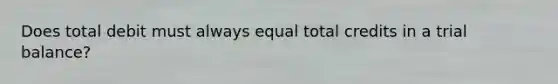 Does total debit must always equal total credits in a trial balance?