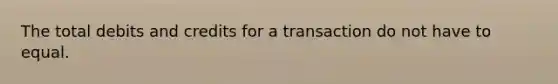 The total debits and credits for a transaction do not have to equal.