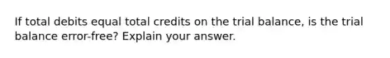 If total debits equal total credits on the trial balance, is the trial balance error-free? Explain your answer.