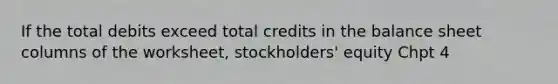 If the total debits exceed total credits in the balance sheet columns of the worksheet, stockholders' equity Chpt 4