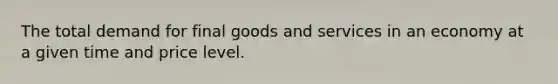 The total demand for final goods and services in an economy at a given time and price level.