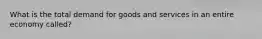 What is the total demand for goods and services in an entire economy called?