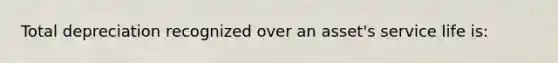 Total depreciation recognized over an asset's service life is: