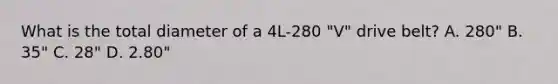 What is the total diameter of a 4L-280 "V" drive belt? A. 280" B. 35" C. 28" D. 2.80"