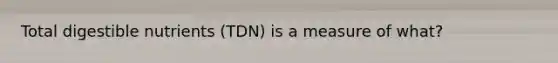 Total digestible nutrients (TDN) is a measure of what?