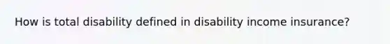 How is total disability defined in disability income insurance?