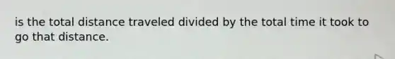 is the total distance traveled divided by the total time it took to go that distance.