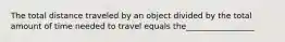 The total distance traveled by an object divided by the total amount of time needed to travel equals the_________________