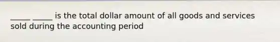 _____ _____ is the total dollar amount of all goods and services sold during the accounting period