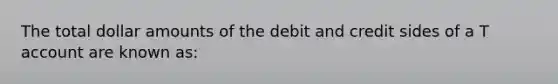 The total dollar amounts of the debit and credit sides of a T account are known as: