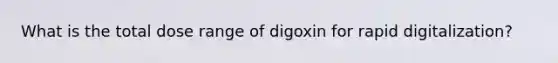 What is the total dose range of digoxin for rapid digitalization?