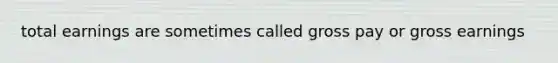 total earnings are sometimes called gross pay or gross earnings