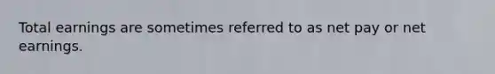 Total earnings are sometimes referred to as net pay or net earnings.