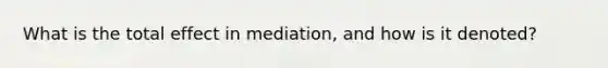 What is the total effect in mediation, and how is it denoted?