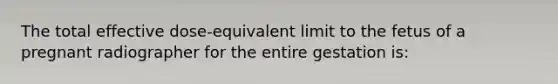 The total effective dose-equivalent limit to the fetus of a pregnant radiographer for the entire gestation is: