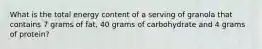 What is the total energy content of a serving of granola that contains 7 grams of fat, 40 grams of carbohydrate and 4 grams of protein?