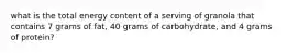 what is the total energy content of a serving of granola that contains 7 grams of fat, 40 grams of carbohydrate, and 4 grams of protein?