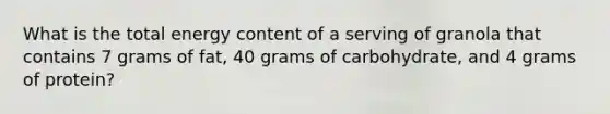 What is the total energy content of a serving of granola that contains 7 grams of fat, 40 grams of carbohydrate, and 4 grams of protein?