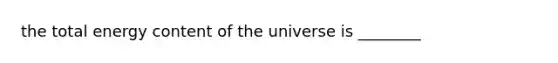 the total energy content of the universe is ________