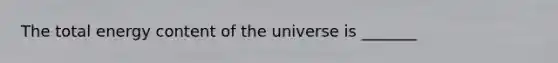 The total energy content of the universe is _______