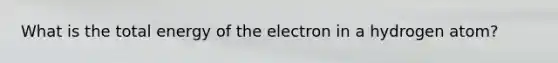 What is the total energy of the electron in a hydrogen atom?