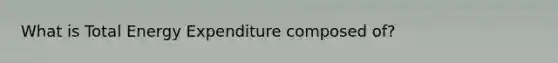 What is Total Energy Expenditure composed of?