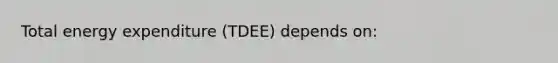 Total energy expenditure (TDEE) depends on: