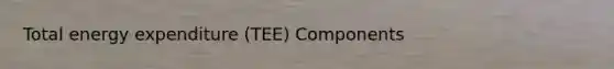 Total energy expenditure (TEE) Components