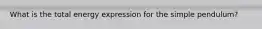 What is the total energy expression for the simple pendulum?
