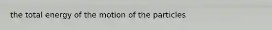 the total energy of the motion of the particles