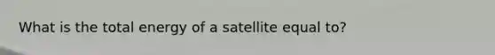 What is the total energy of a satellite equal to?