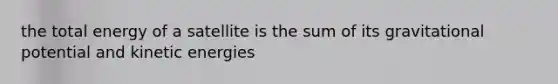 the total energy of a satellite is the sum of its gravitational potential and kinetic energies