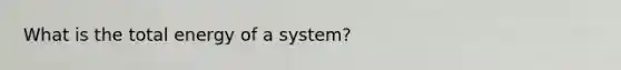 What is the total energy of a system?