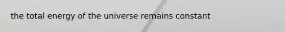 the total energy of the universe remains constant
