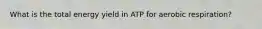 What is the total energy yield in ATP for aerobic respiration?