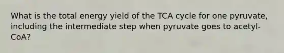 What is the total energy yield of the TCA cycle for one pyruvate, including the intermediate step when pyruvate goes to acetyl-CoA?