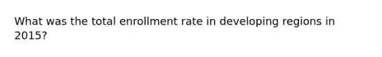 What was the total enrollment rate in developing regions in 2015?